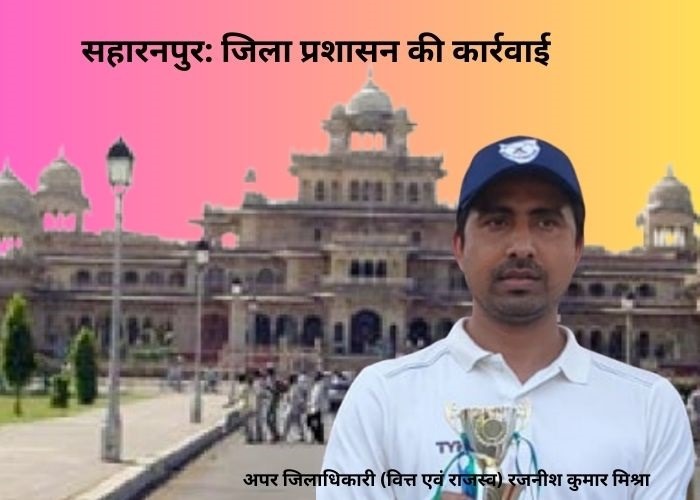 सहारनपुर जिला प्रशासन की कार्रवाई